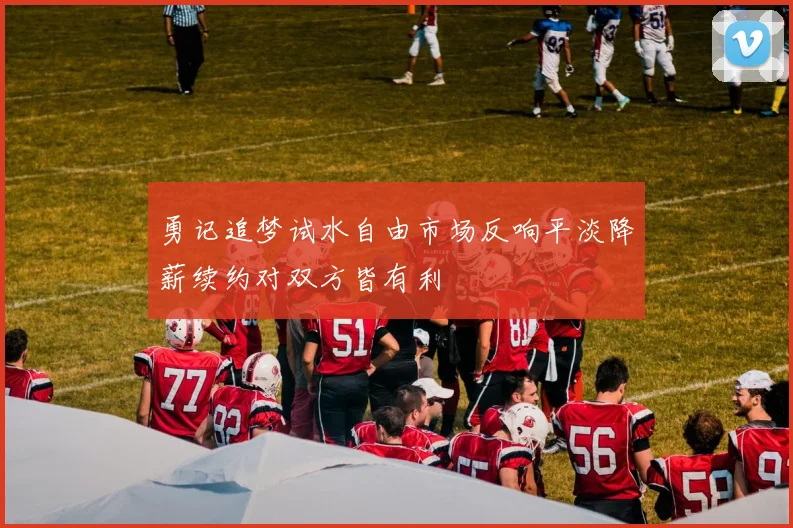 勇记追梦试水自由市场反响平淡降薪续约对双方皆有利