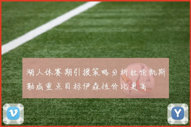 湖人休赛期引援策略分析杜伦凯斯勒成重点目标伊森性价比更高