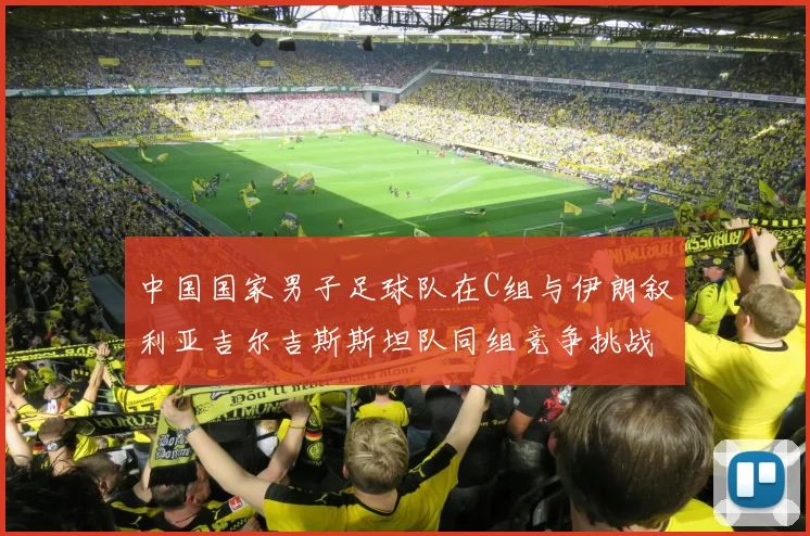 中国国家男子足球队在C组与伊朗叙利亚吉尔吉斯斯坦队同组竞争挑战赛程
