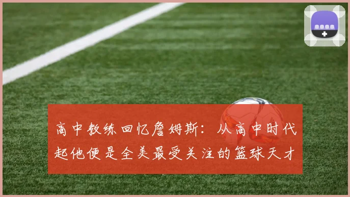高中教练回忆詹姆斯：从高中时代起他便是全美最受关注的篮球天才